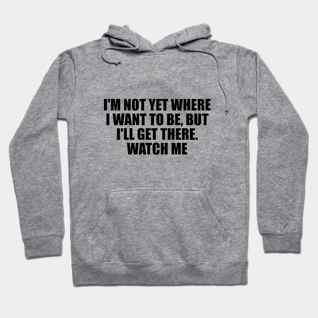 I'm not yet where I want to be, but I'll get there. Watch me Hoodie by D1FF3R3NT